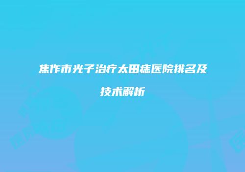 焦作市光子治疗太田痣医院排名及技术解析