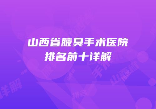 山西省腋臭手术医院排名前十详解