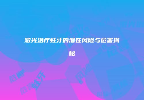 激光治疗蛀牙的潜在风险与危害揭秘