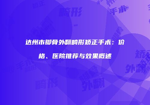 达州市脚骨外翻畸形矫正手术：价格、医院推荐与效果概述