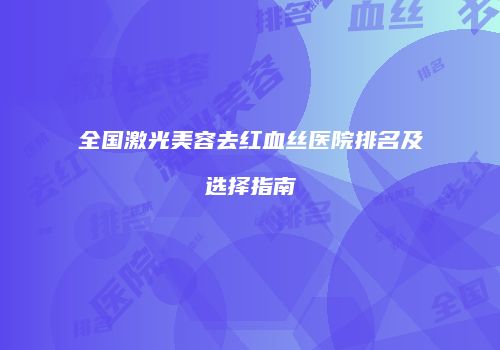 全国激光美容去红血丝医院排名及选择指南