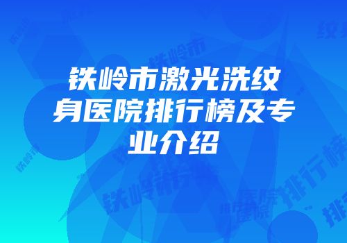 铁岭市激光洗纹身医院排行榜及专业介绍