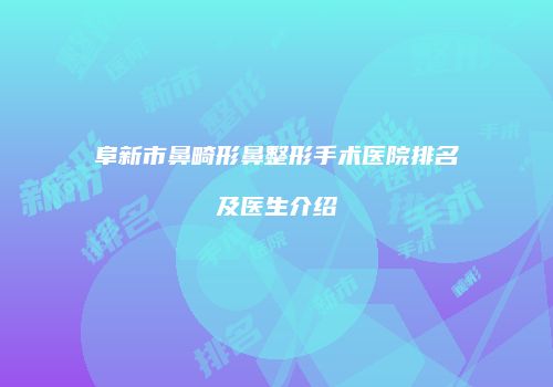 阜新市鼻畸形鼻整形手术医院排名及医生介绍