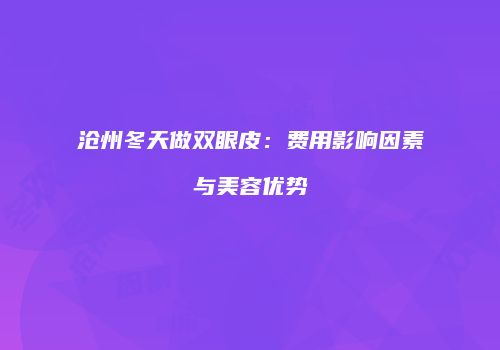 沧州冬天做双眼皮：费用影响因素与美容优势