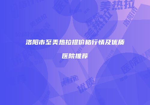 洛阳市至美热拉提价格行情及优质医院推荐