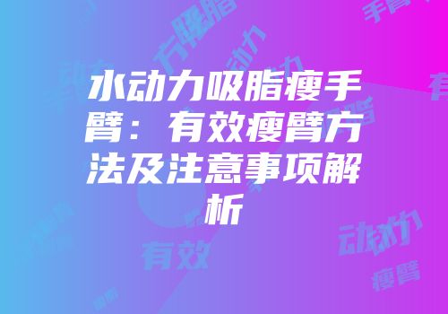水动力吸脂瘦手臂：有效瘦臂方法及注意事项解析