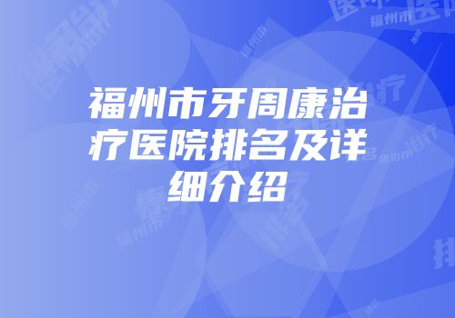 福州市牙周康治疗医院排名及详细介绍