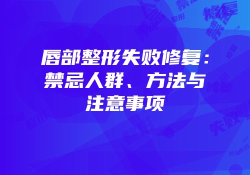 唇部整形失败修复：禁忌人群、方法与注意事项