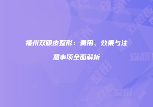 福州双眼皮整形：费用、效果与注意事项全面解析