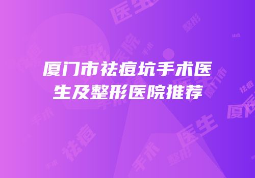 厦门市祛痘坑手术医生及整形医院推荐