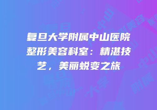 复旦大学附属中山医院整形美容科室：精湛技艺，美丽蜕变之旅