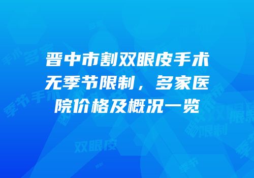 晋中市割双眼皮手术无季节限制，多家医院价格及概况一览