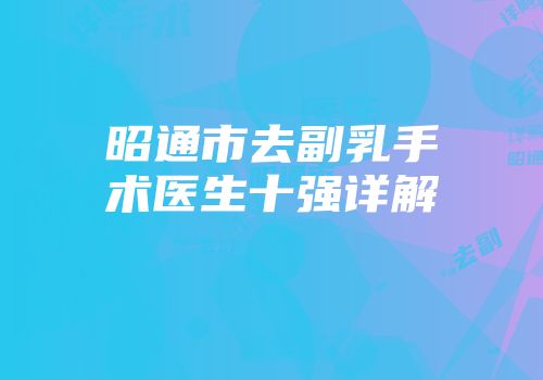 昭通市去副乳手术医生十强详解