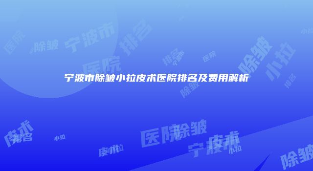 宁波市除皱小拉皮术医院排名及费用解析