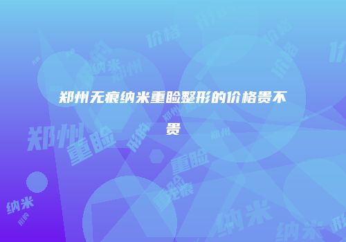 郑州无痕纳米重睑整形的价格贵不贵