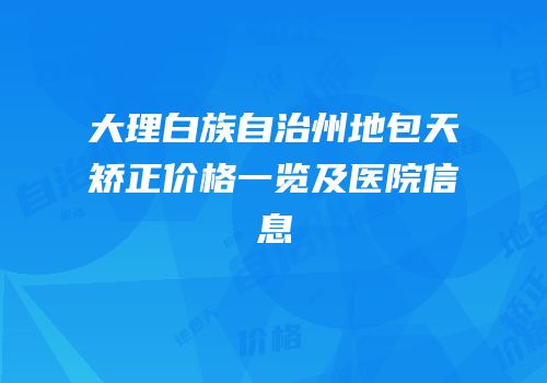 大理白族自治州地包天矫正价格一览及医院信息