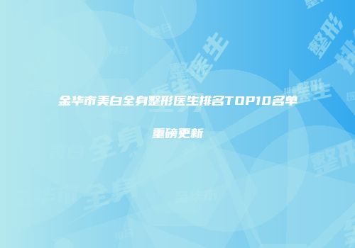 金华市美白全身整形医生排名TOP10名单重磅更新
