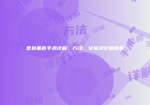 垫鼻基底手术详解：方法、价格及影响因素