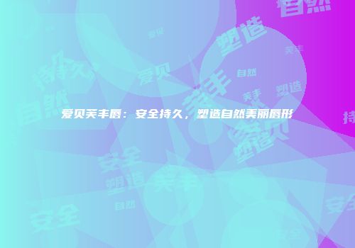 爱贝芙丰唇：安全持久，塑造自然美丽唇形