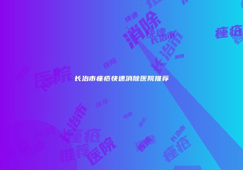 长治市痤疮快速消除医院推荐