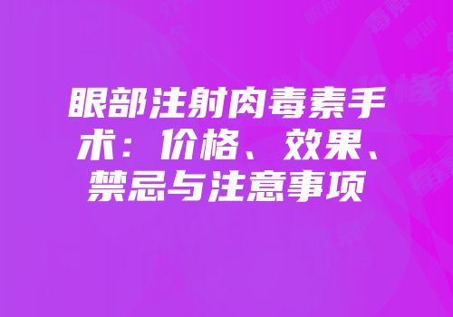 眼部注射肉毒素手术：价格、效果、禁忌与注意事项