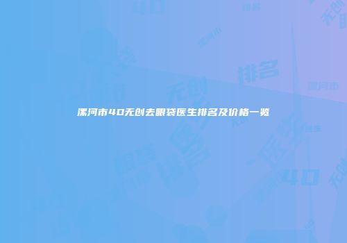 漯河市4D无创去眼袋医生排名及价格一览