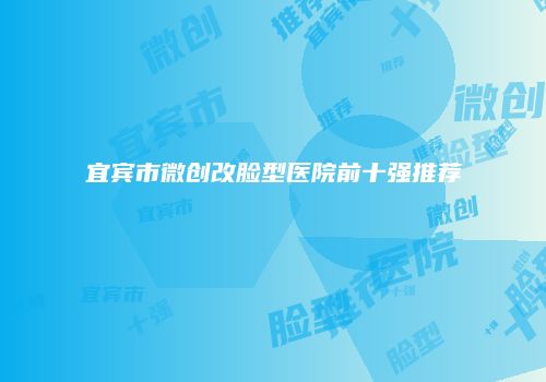 宜宾市微创改脸型医院前十强推荐