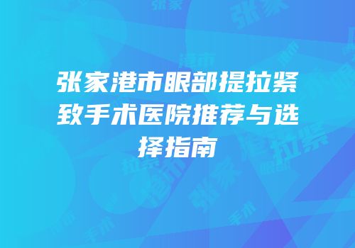 张家港市眼部提拉紧致手术医院推荐与选择指南