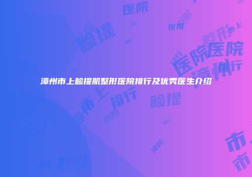 漳州市上睑提肌整形医院排行及优秀医生介绍