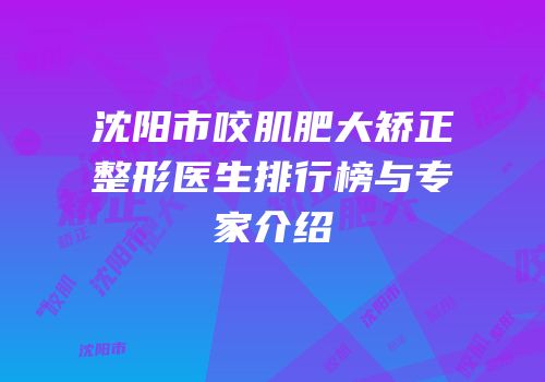 沈阳市咬肌肥大矫正整形医生排行榜与专家介绍