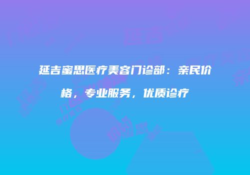 延吉蜜思医疗美容门诊部：亲民价格，专业服务，优质诊疗