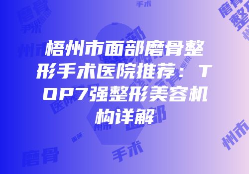 梧州市面部磨骨整形手术医院推荐：TOP7强整形美容机构详解