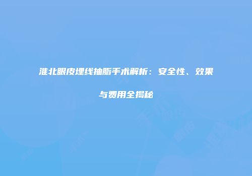 淮北眼皮埋线抽脂手术解析：安全性、效果与费用全揭秘