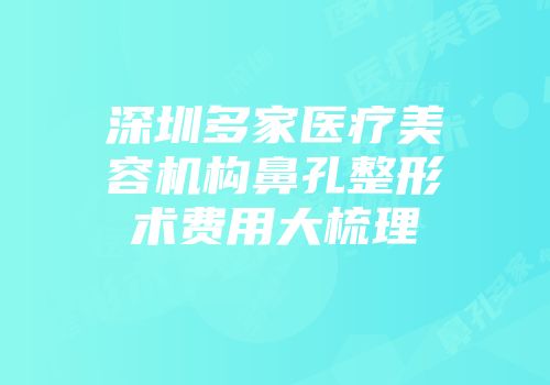 深圳多家医疗美容机构鼻孔整形术费用大梳理