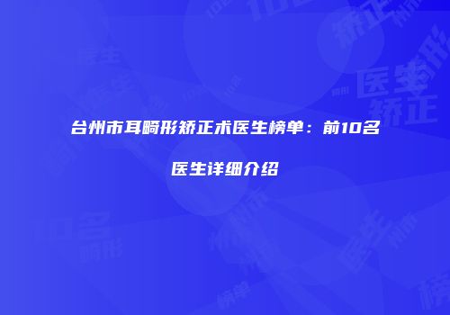 台州市耳畸形矫正术医生榜单：前10名医生详细介绍