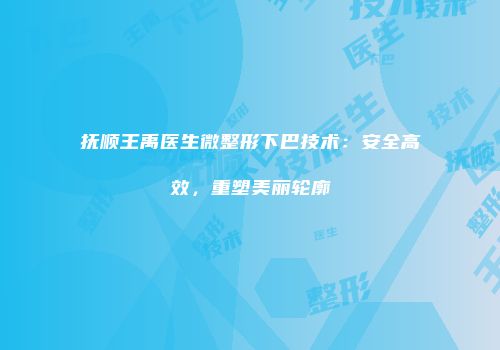 抚顺王禹医生微整形下巴技术：安全高效，重塑美丽轮廓