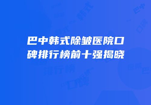 巴中韩式除皱医院口碑排行榜前十强揭晓