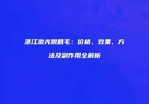 湛江激光脱唇毛：价格、效果、方法及副作用全解析