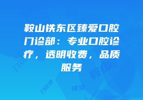 鞍山铁东区臻爱口腔门诊部：专业口腔诊疗，透明收费，品质服务