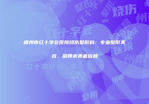 梧州市红十字会医院烧伤整形科：专业整形美容，赢得求美者信赖