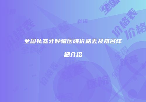 全国钛基牙种植医院价格表及排名详细介绍