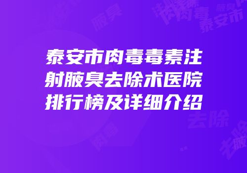 泰安市肉毒毒素注射腋臭去除术医院排行榜及详细介绍