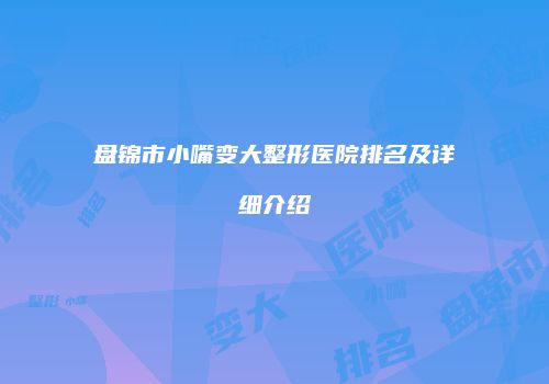 盘锦市小嘴变大整形医院排名及详细介绍