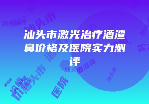 汕头市激光治疗酒渣鼻价格及医院实力测评
