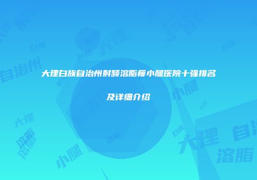 大理白族自治州射频溶脂瘦小腿医院十强排名及详细介绍