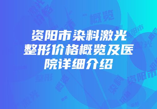资阳市染料激光整形价格概览及医院详细介绍