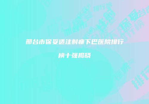 邢台市保妥适注射瘦下巴医院排行榜十强揭晓