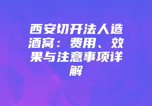 西安切开法人造酒窝：费用、效果与注意事项详解