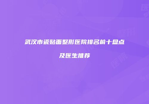 武汉市瓷贴面整形医院排名前十盘点及医生推荐