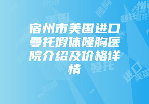 宿州市美国进口曼托假体隆胸医院介绍及价格详情